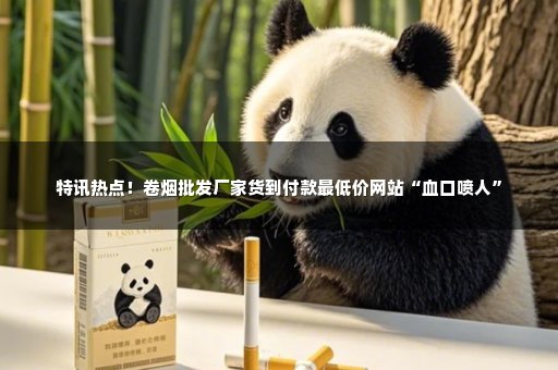 特讯热点！卷烟批发厂家货到付款最低价网站“血口喷人”
