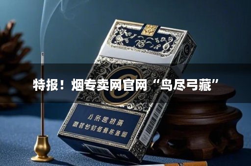 特报！烟专卖网官网“鸟尽弓藏”