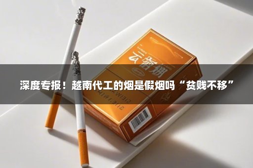 深度专报！越南代工的烟是假烟吗“贫贱不移”