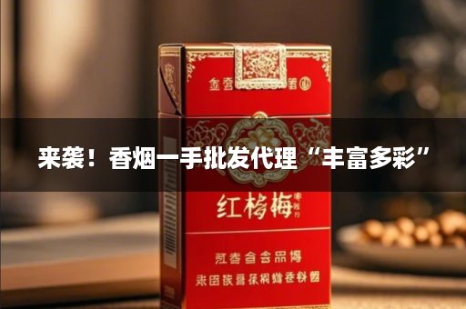 来袭！香烟一手批发代理“丰富多彩”