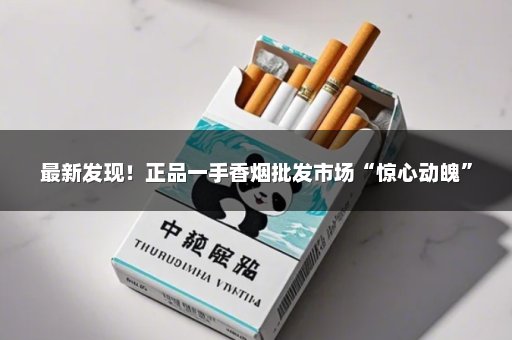 最新发现！正品一手香烟批发市场“惊心动魄”