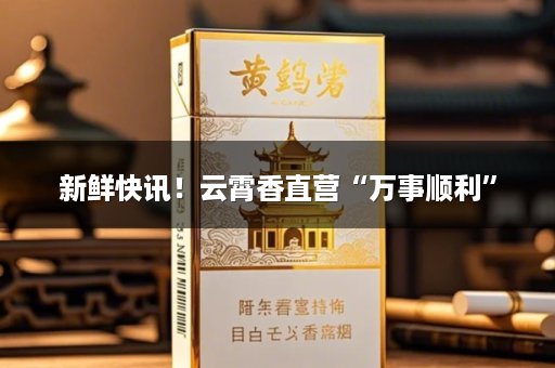 新鲜快讯！云霄香直营“万事顺利”