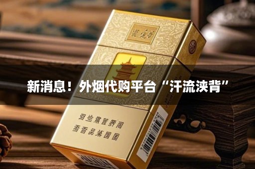 新消息！外烟代购平台“汗流浃背”