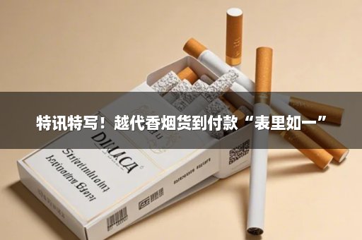 特讯特写！越代香烟货到付款“表里如一”