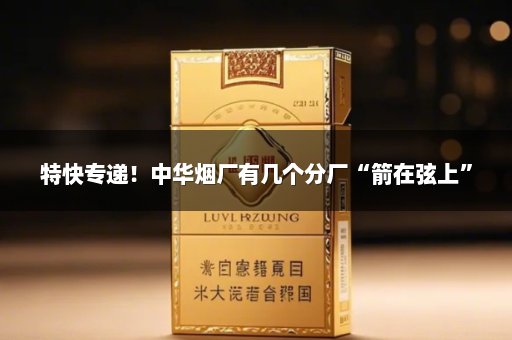 特快专递！中华烟厂有几个分厂“箭在弦上”