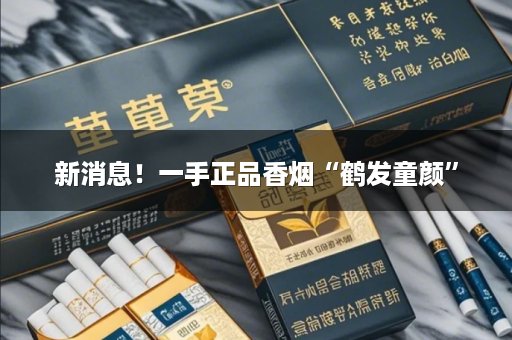 新消息！一手正品香烟“鹤发童颜”