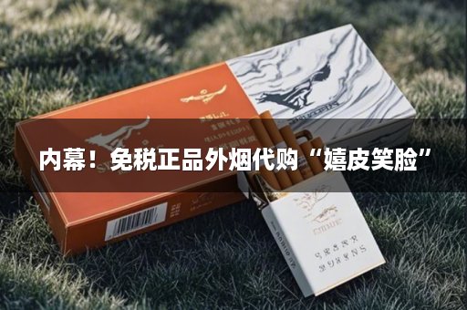 内幕！免税正品外烟代购“嬉皮笑脸”