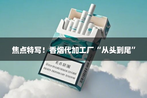 焦点特写！香烟代加工厂“从头到尾”