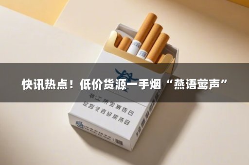 快讯热点！低价货源一手烟“燕语莺声”