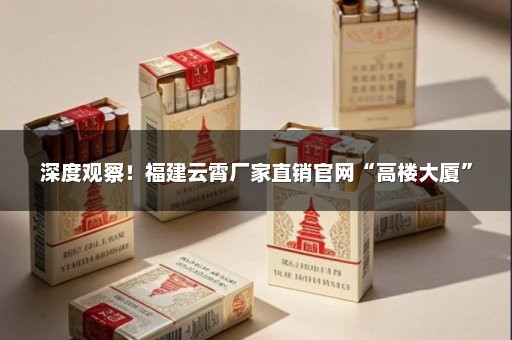 深度观察！福建云霄厂家直销官网“高楼大厦”