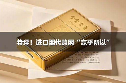 特评！进口烟代购网“忘乎所以”
