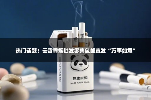 热门话题！云霄香烟批发零售包邮直发“万事如意”
