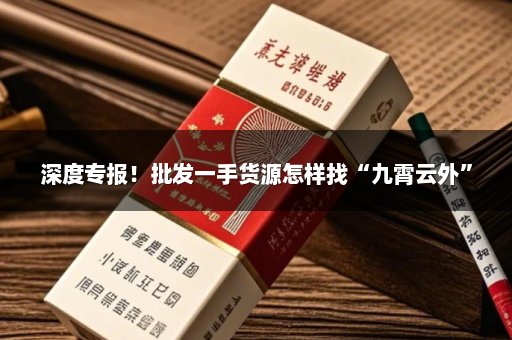 深度专报！批发一手货源怎样找“九霄云外”
