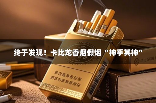 终于发现！卡比龙香烟假烟“神乎其神”