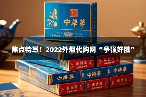 焦点特写！2022外烟代购网“争强好胜”