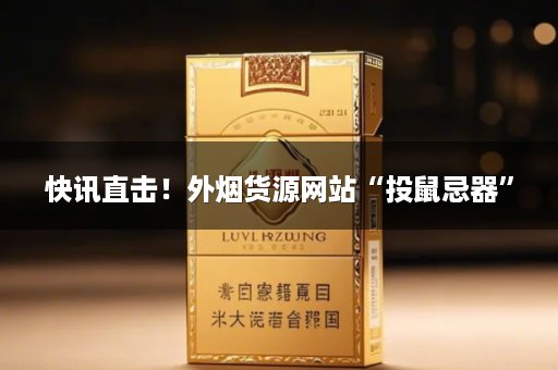 快讯直击！外烟货源网站“投鼠忌器”