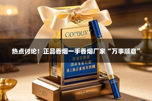 热点讨论！正品香烟一手香烟厂家“万事顺意”