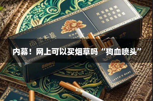 内幕！网上可以买烟草吗“狗血喷头”