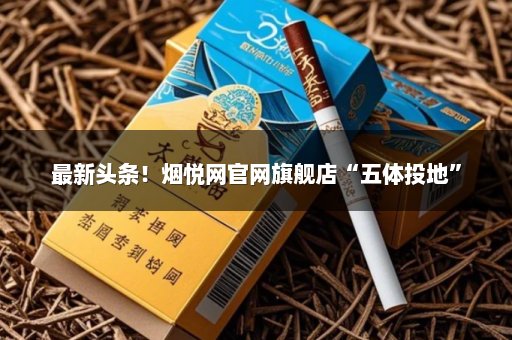 最新头条！烟悦网官网旗舰店“五体投地”