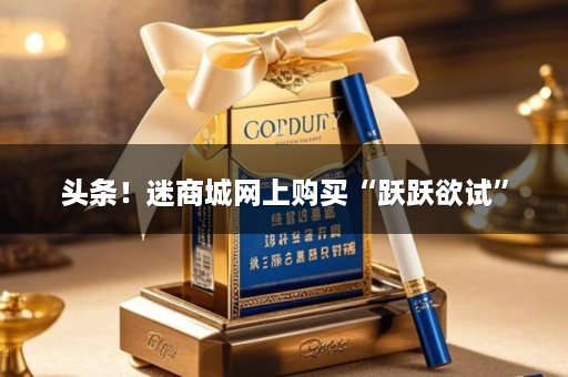 头条！迷商城网上购买“跃跃欲试”