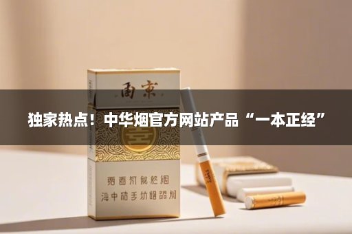 独家热点！中华烟官方网站产品“一本正经”