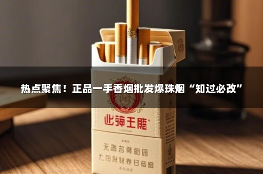 热点聚焦！正品一手香烟批发爆珠烟“知过必改”