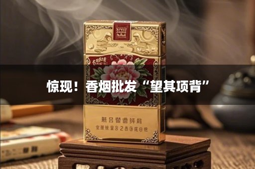 惊现！香烟批发“望其项背”