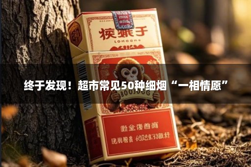 终于发现！超市常见50种细烟“一相情愿”