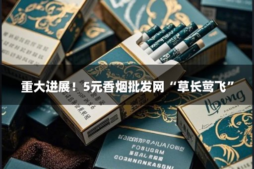 重大进展！5元香烟批发网“草长莺飞”