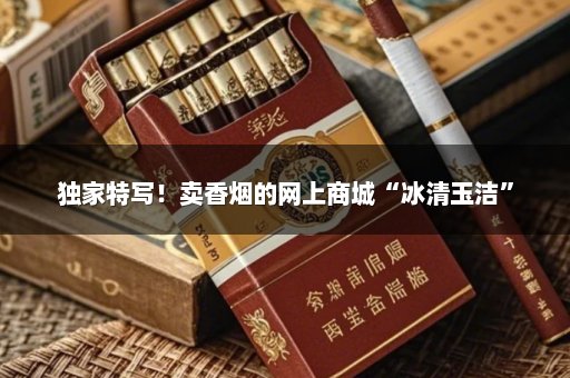 独家特写！卖香烟的网上商城“冰清玉洁”