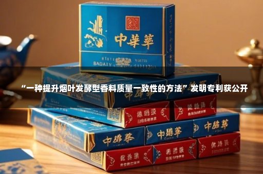 “一种提升烟叶发酵型香料质量一致性的方法”发明专利获公开