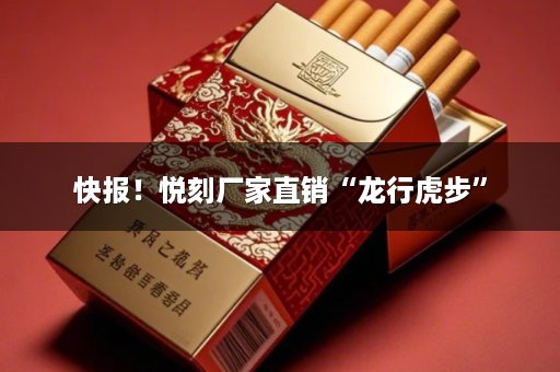 快报！悦刻厂家直销“龙行虎步”