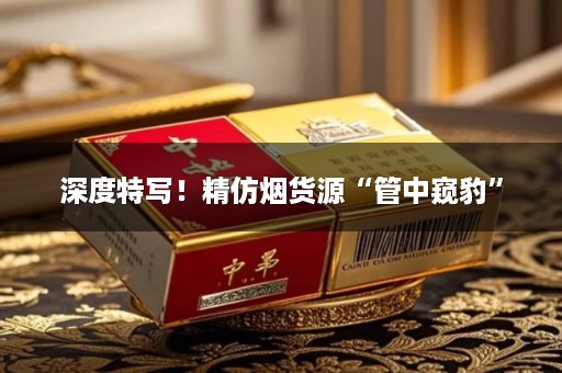 深度特写！精仿烟货源“管中窥豹”