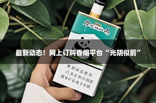 最新动态！网上订购香烟平台“光阴似箭”