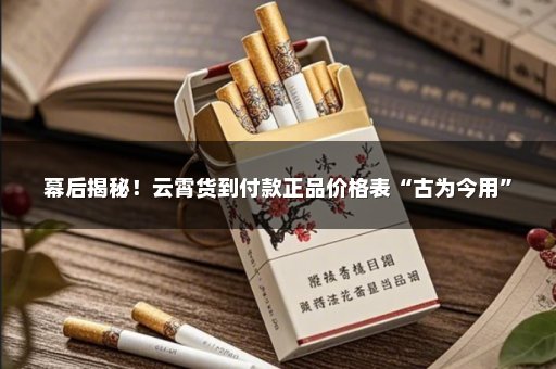 幕后揭秘！云霄货到付款正品价格表“古为今用”