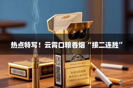 热点特写！云霄口粮香烟“接二连胜”