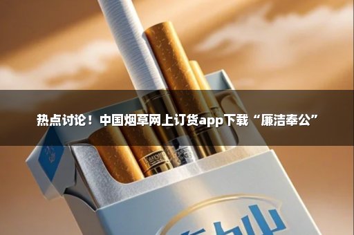 热点讨论！中国烟草网上订货app下载“廉洁奉公”