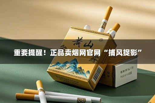 重要提醒！正品卖烟网官网“捕风捉影”