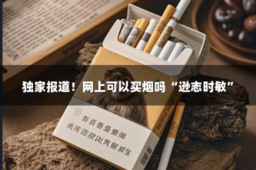 独家报道！网上可以买烟吗“逊志时敏”
