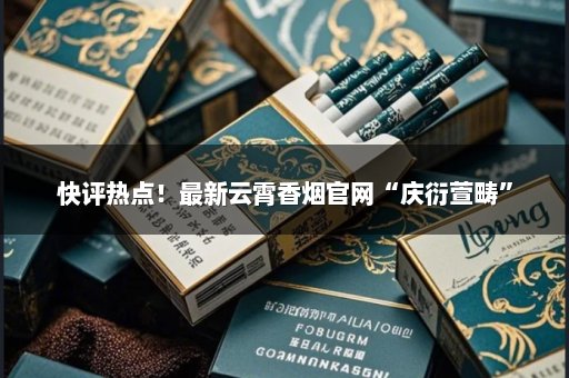 快评热点！最新云霄香烟官网“庆衍萱畴”